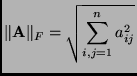 $\displaystyle \Vert \mathbf{A}\Vert _{F} = \sqrt{ \sum_{i,j=1}^{n} a^{2}_{ij} }
$