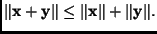 $\displaystyle \Vert\mathbf{x}+ \mathbf{y}\Vert \leq \Vert \mathbf{x}\Vert + \Vert \mathbf{y}\Vert.
$