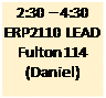 Text Box: 2:30 � 4:30
ERP2110 LEAD
Fulton 114
(Daniel)

