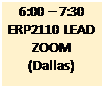 Text Box: 6:00 � 7:30
ERP2110 LEAD
ZOOM
(Dallas)

